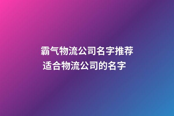 霸气物流公司名字推荐 适合物流公司的名字